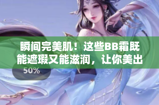 瞬间完美肌！这些BB霜既能遮瑕又能滋润，让你美出新高度