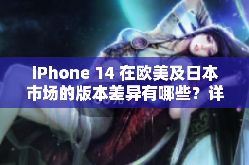 iPhone 14 在欧美及日本市场的版本差异有哪些？详细解读