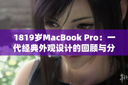 1819岁MacBook Pro：一代经典外观设计的回顾与分析