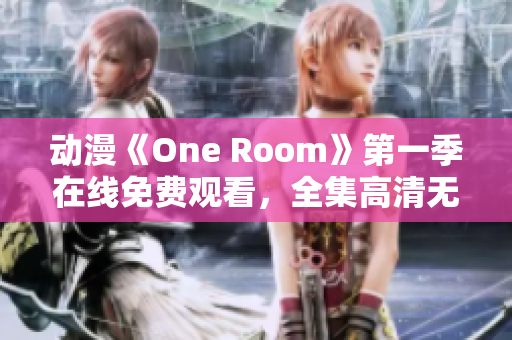 动漫《One Room》第一季在线免费观看，全集高清无广告