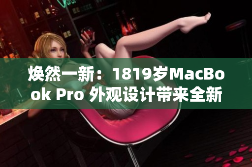 焕然一新：1819岁MacBook Pro 外观设计带来全新体验