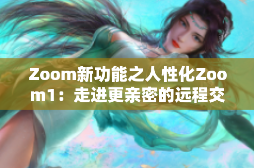 Zoom新功能之人性化Zoom1：走进更亲密的远程交流