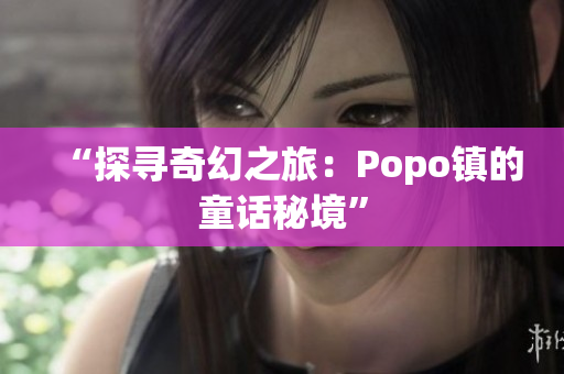 “探寻奇幻之旅：Popo镇的童话秘境”