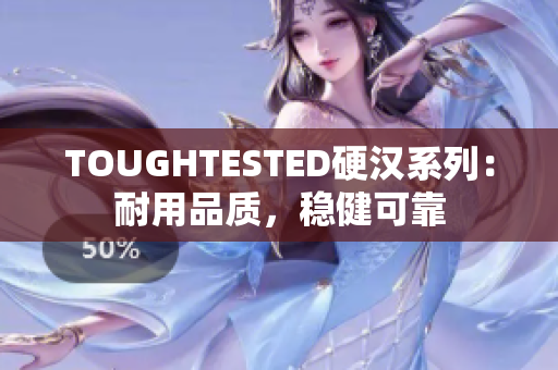 TOUGHTESTED硬汉系列：耐用品质，稳健可靠