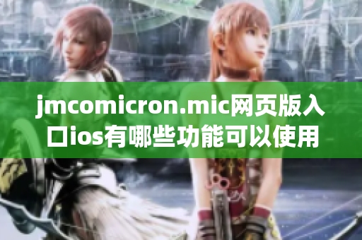 jmcomicron.mic网页版入口ios有哪些功能可以使用