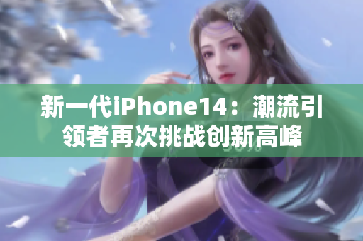 新一代iPhone14：潮流引领者再次挑战创新高峰