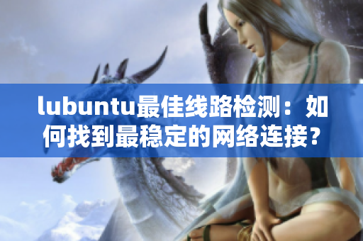 lubuntu最佳线路检测：如何找到最稳定的网络连接？