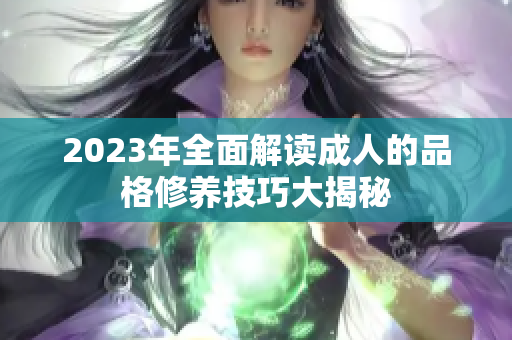 2023年全面解读成人的品格修养技巧大揭秘