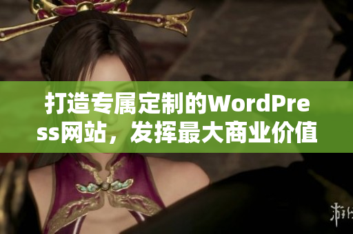 打造专属定制的WordPress网站，发挥最大商业价值