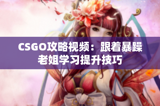 CSGO攻略视频：跟着暴躁老姐学习提升技巧