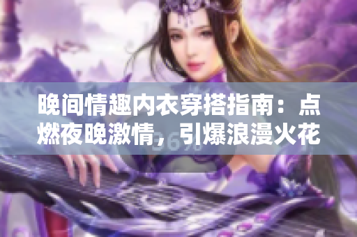 晚间情趣内衣穿搭指南：点燃夜晚激情，引爆浪漫火花