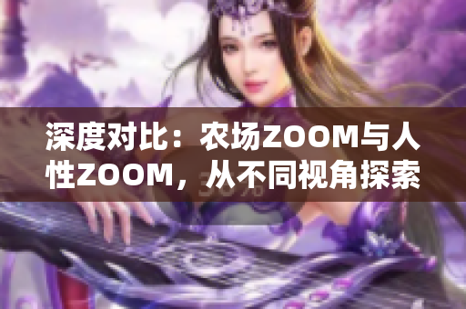 深度对比：农场ZOOM与人性ZOOM，从不同视角探索