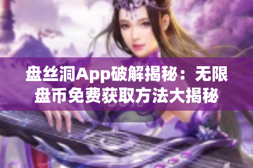 盘丝洞App破解揭秘：无限盘币免费获取方法大揭秘