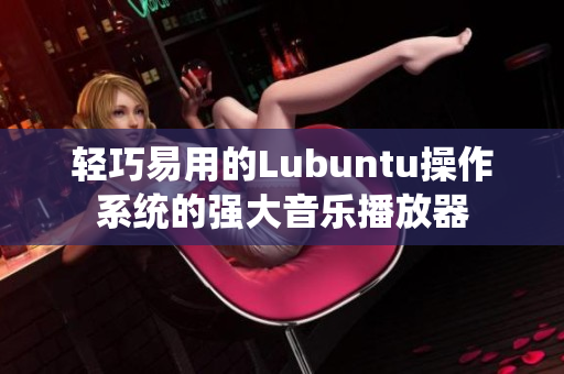 轻巧易用的Lubuntu操作系统的强大音乐播放器