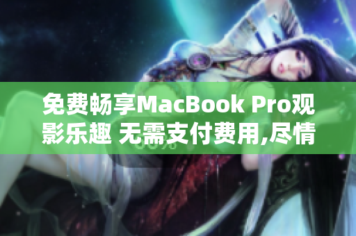 免费畅享MacBook Pro观影乐趣 无需支付费用,尽情欣赏视频