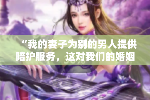 “我的妻子为别的男人提供陪护服务，这对我们的婚姻好吗？”