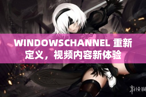 WINDOWSCHANNEL 重新定义，视频内容新体验