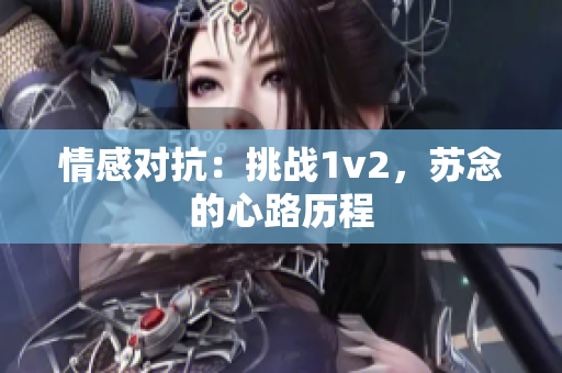 情感对抗：挑战1v2，苏念的心路历程