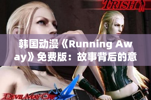 韩国动漫《Running Away》免费版：故事背后的意义与情感渗透