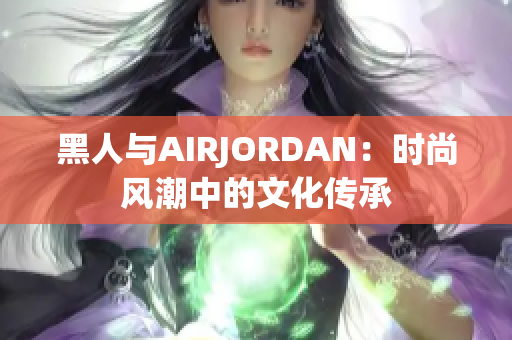 黑人与AIRJORDAN：时尚风潮中的文化传承