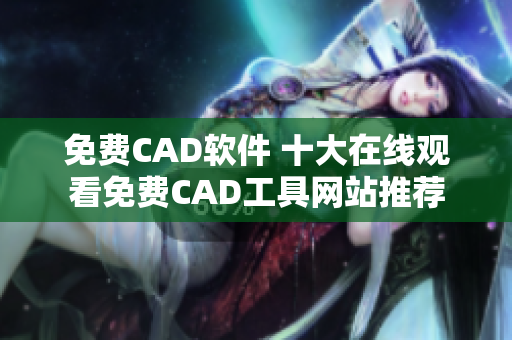 免费CAD软件 十大在线观看免费CAD工具网站推荐