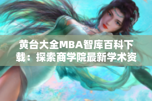 黄台大全MBA智库百科下载：探索商学院最新学术资源