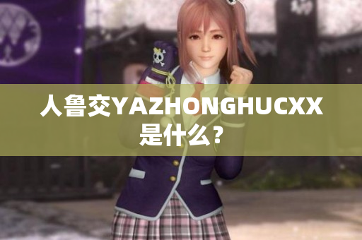 人鲁交YAZHONGHUCXX是什么？