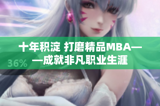 十年积淀 打磨精品MBA——成就非凡职业生涯