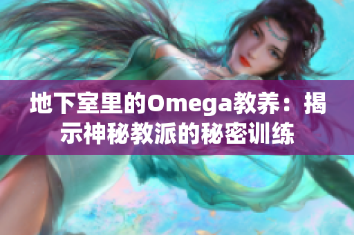 地下室里的Omega教养：揭示神秘教派的秘密训练