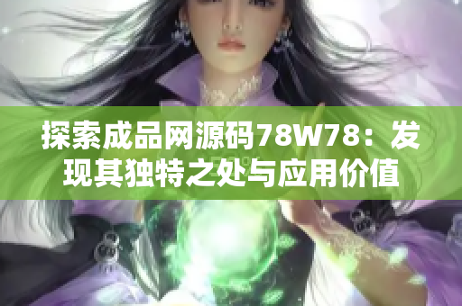 探索成品网源码78W78：发现其独特之处与应用价值