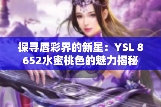 探寻唇彩界的新星：YSL 8652水蜜桃色的魅力揭秘