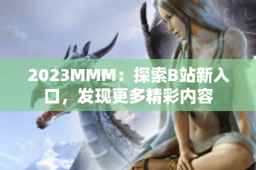 2023MMM：探索B站新入口，发现更多精彩内容