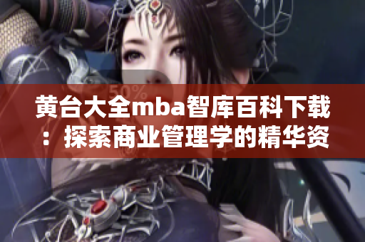 黄台大全mba智库百科下载：探索商业管理学的精华资源