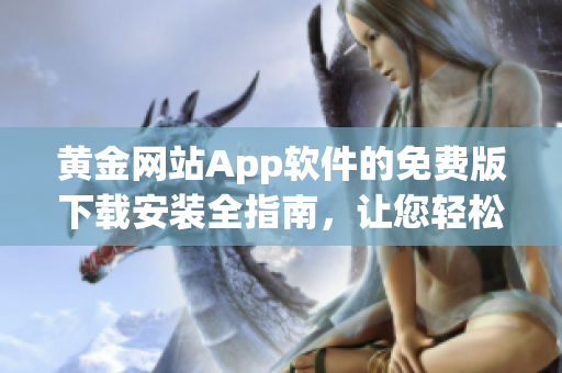 黄金网站App软件的免费版下载安装全指南，让您轻松获取黄金网站App软件