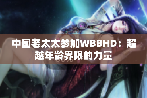 中国老太太参加WBBHD：超越年龄界限的力量