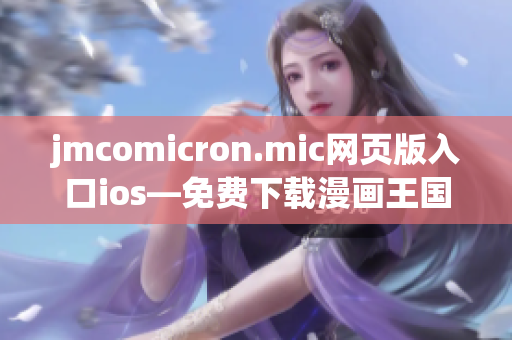 jmcomicron.mic网页版入口ios—免费下载漫画王国，畅享精彩漫画世界