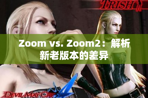 Zoom vs. Zoom2：解析新老版本的差异