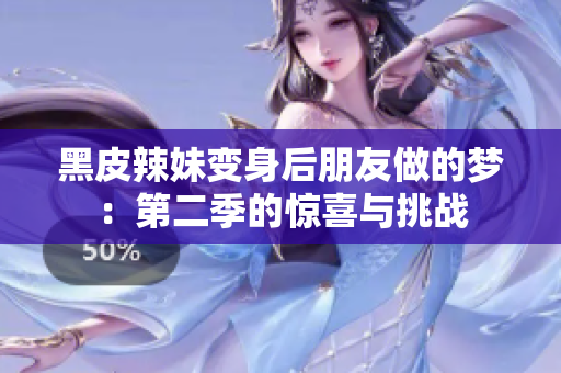 黑皮辣妹变身后朋友做的梦：第二季的惊喜与挑战