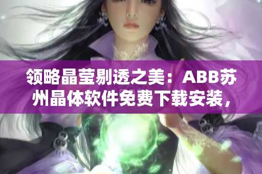 领略晶莹剔透之美：ABB苏州晶体软件免费下载安装，解锁粉色智能新世界！