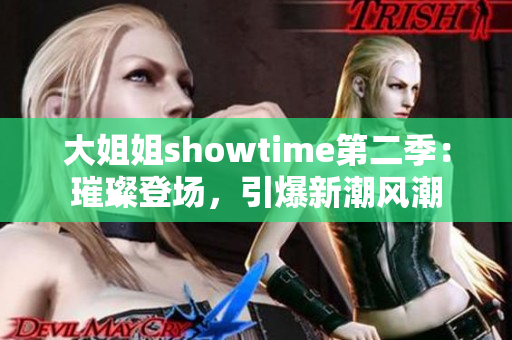 大姐姐showtime第二季：璀璨登场，引爆新潮风潮