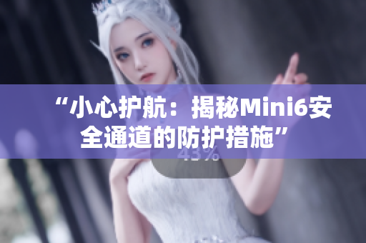 “小心护航：揭秘Mini6安全通道的防护措施”