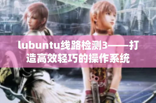 lubuntu线路检测3——打造高效轻巧的操作系统