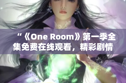 “《One Room》第一季全集免费在线观看，精彩剧情尽收眼底！”