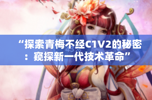 “探索青梅不经C1V2的秘密：窥探新一代技术革命”