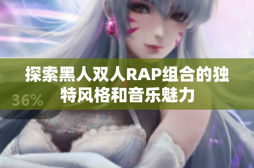 探索黑人双人RAP组合的独特风格和音乐魅力