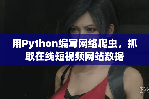 用Python编写网络爬虫，抓取在线短视频网站数据