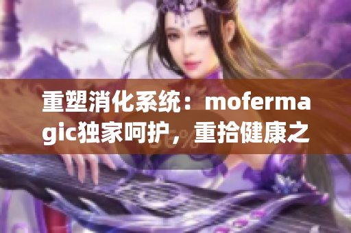 重塑消化系统：mofermagic独家呵护，重拾健康之路