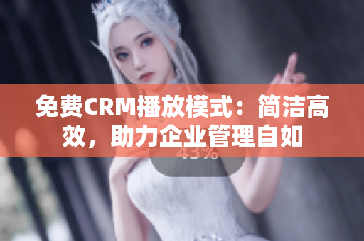 免费CRM播放模式：简洁高效，助力企业管理自如