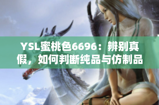 YSL蜜桃色6696：辨别真假，如何判断纯品与仿制品