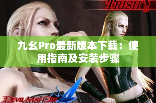 九幺Pro最新版本下载：使用指南及安装步骤